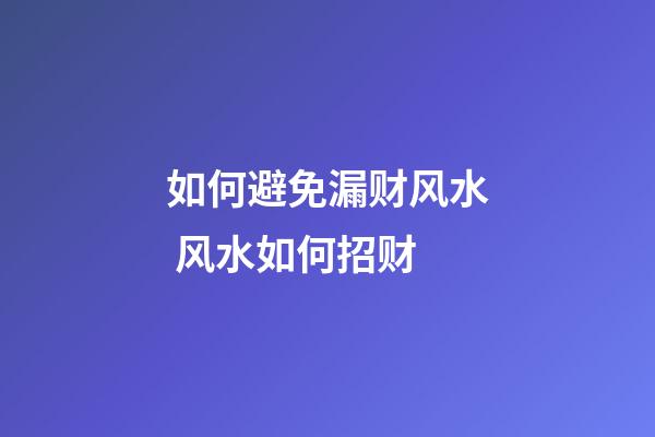 如何避免漏财风水 风水如何招财